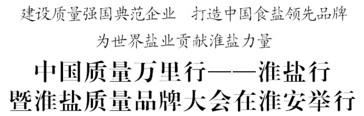 中國(guó)質(zhì)量萬(wàn)里行——淮鹽行暨淮鹽質(zhì)量品牌大會(huì)在淮安舉行